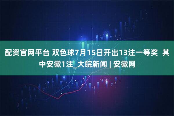 配资官网平台 双色球7月15日开出13注一等奖  其中安徽1注_大皖新闻 | 安徽网